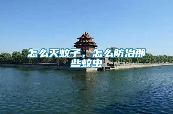 怎么滅蚊子，怎么防治那些蚊蟲