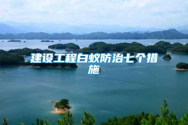 建設(shè)工程白蟻防治七個(gè)措施