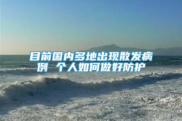 目前國內(nèi)多地出現(xiàn)散發(fā)病例 個人如何做好防護