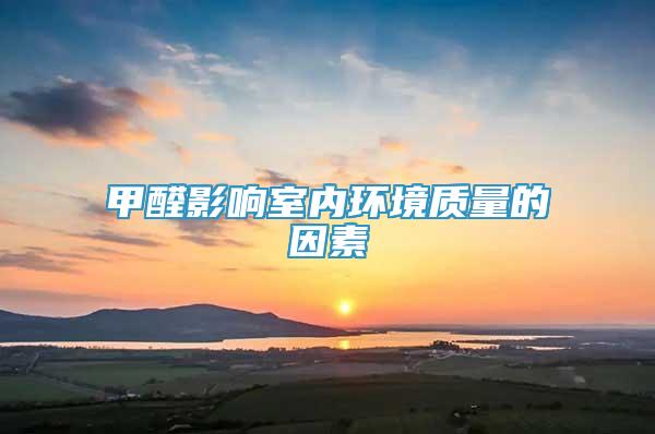 甲醛影響室內(nèi)環(huán)境質(zhì)量的因素
