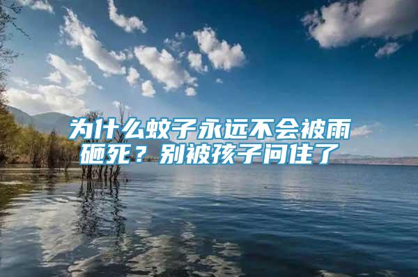 為什么蚊子永遠(yuǎn)不會(huì)被雨砸死？別被孩子問(wèn)住了