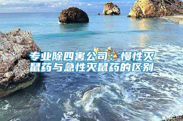 專業(yè)除四害公司：慢性滅鼠藥與急性滅鼠藥的區(qū)別