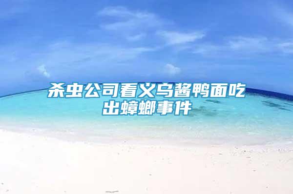 殺蟲公司看義烏醬鴨面吃出蟑螂事件