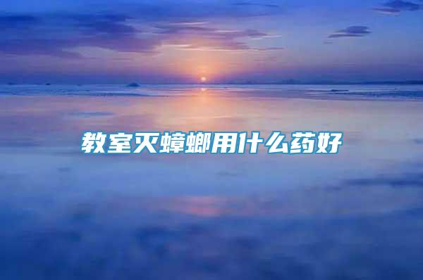 教室滅蟑螂用什么藥好