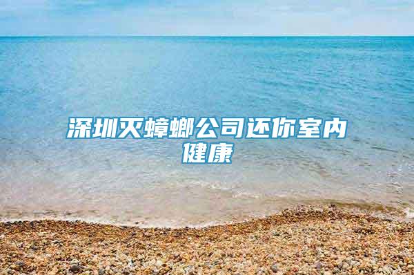 深圳滅蟑螂公司還你室內(nèi)健康