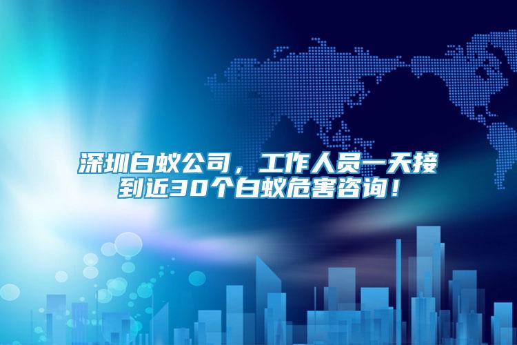 深圳白蟻公司，工作人員一天接到近30個白蟻危害咨詢！