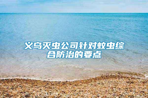 義烏滅蟲公司針對蚊蟲綜合防治的要點