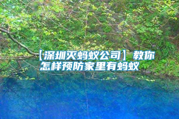 【深圳滅螞蟻公司】教你怎樣預(yù)防家里有螞蟻
