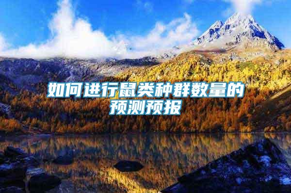 如何進(jìn)行鼠類種群數(shù)量的預(yù)測(cè)預(yù)報(bào)