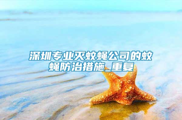 深圳專業(yè)滅蚊蠅公司的蚊蠅防治措施_重復(fù)