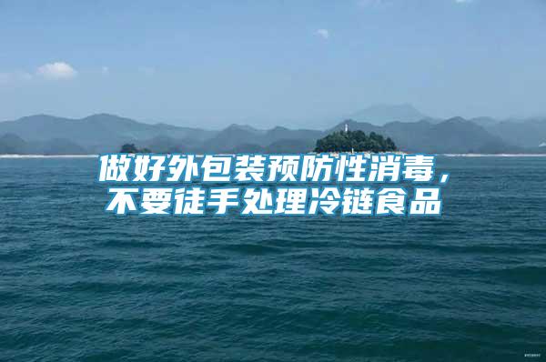 做好外包裝預防性消毒，不要徒手處理冷鏈食品