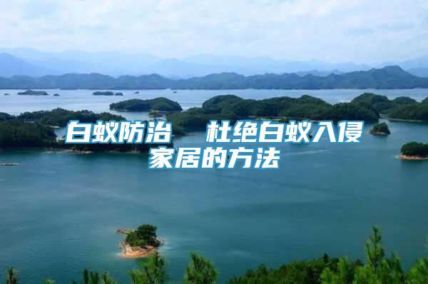 白蟻防治  杜絕白蟻入侵家居的方法