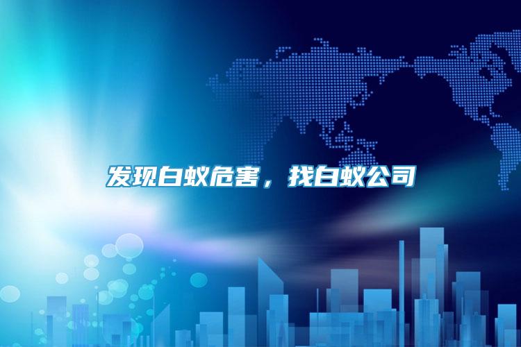 發(fā)現(xiàn)白蟻危害，找白蟻公司