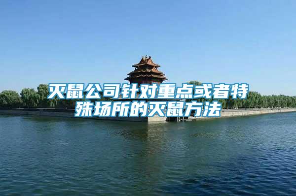 滅鼠公司針對(duì)重點(diǎn)或者特殊場所的滅鼠方法