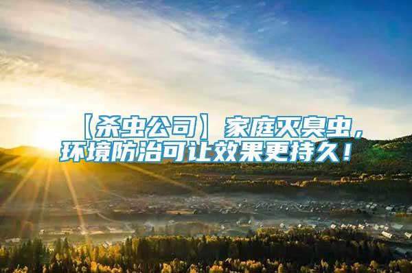 【殺蟲公司】家庭滅臭蟲，環(huán)境防治可讓效果更持久！