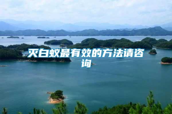 滅白蟻?zhàn)钣行У姆椒ㄕ?qǐng)咨詢