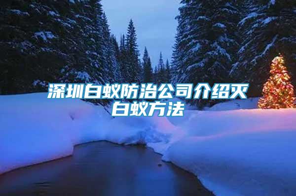 深圳白蟻防治公司介紹滅白蟻方法