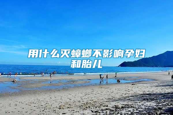 用什么滅蟑螂不影響孕婦和胎兒