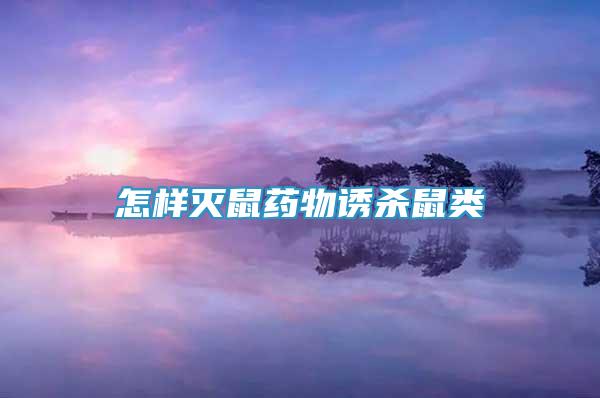 怎樣滅鼠藥物誘殺鼠類(lèi)