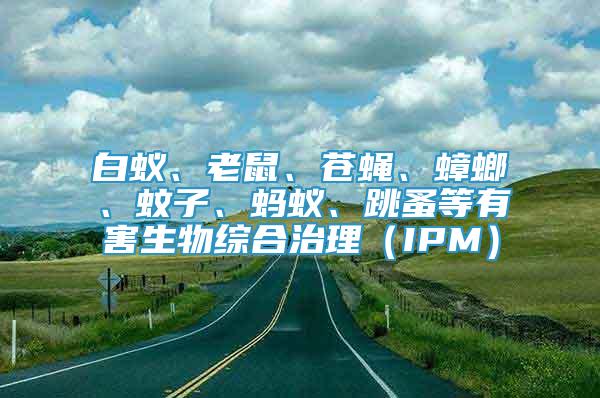 白蟻、老鼠、蒼蠅、蟑螂、蚊子、螞蟻、跳蚤等有害生物綜合治理（IPM）