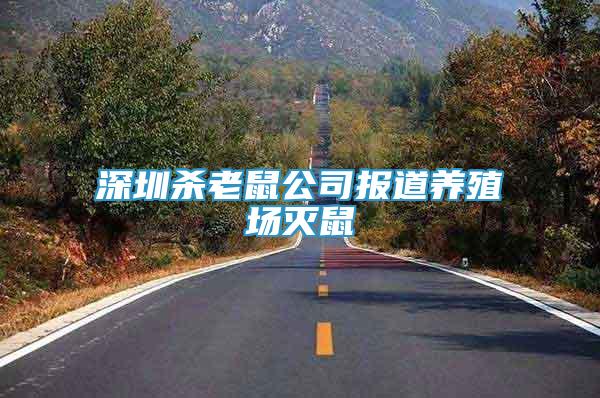 深圳殺老鼠公司報道養(yǎng)殖場滅鼠