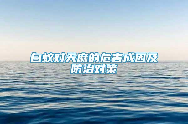 白蟻對(duì)天麻的危害成因及防治對(duì)策