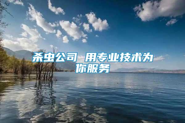 殺蟲公司 用專業(yè)技術為你服務