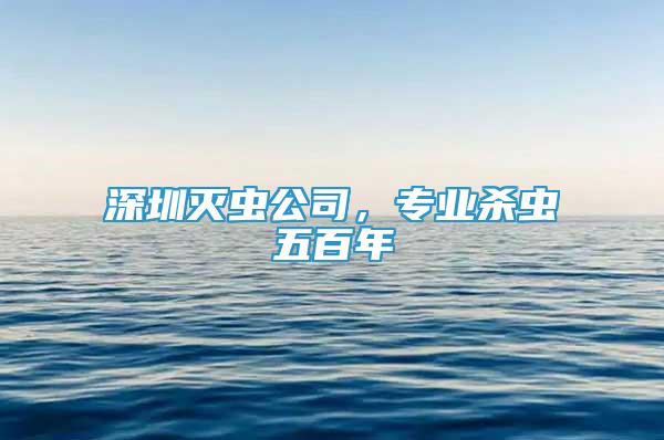 深圳滅蟲公司，專業(yè)殺蟲五百年