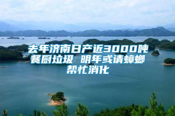 去年濟(jì)南日產(chǎn)近3000噸餐廚垃圾 明年或請(qǐng)?bào)霂兔ο?/></p>
             <p style=