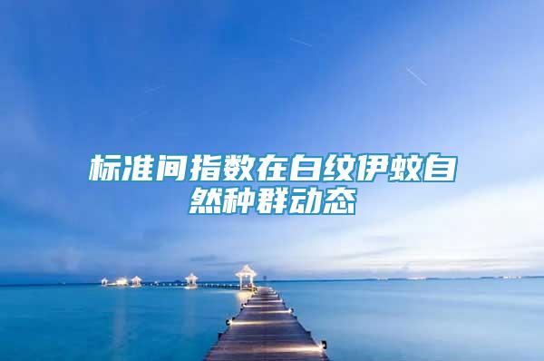 標(biāo)準(zhǔn)間指數(shù)在白紋伊蚊自然種群動態(tài)