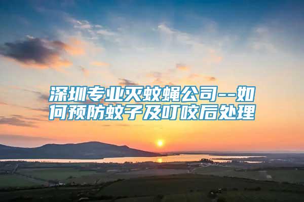 深圳專業(yè)滅蚊蠅公司--如何預(yù)防蚊子及叮咬后處理
