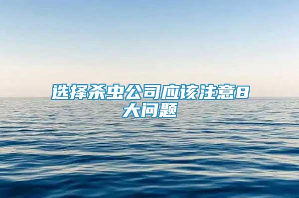 選擇殺蟲公司應(yīng)該注意8大問題