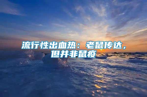 流行性出血熱：老鼠傳達(dá)，但并非鼠疫
