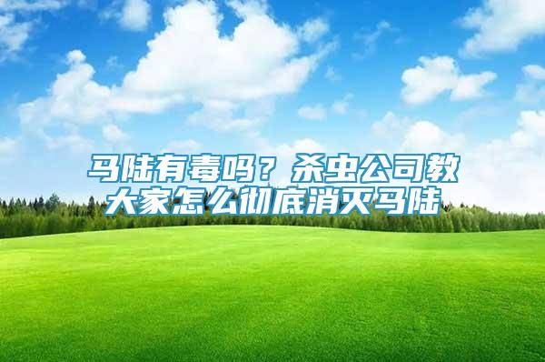 馬陸有毒嗎？殺蟲(chóng)公司教大家怎么徹底消滅馬陸