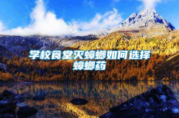 學校食堂滅蟑螂如何選擇蟑螂藥