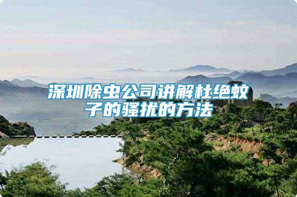 深圳除蟲公司講解杜絕蚊子的騷擾的方法