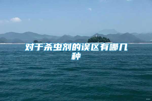 對(duì)于殺蟲(chóng)劑的誤區(qū)有哪幾種