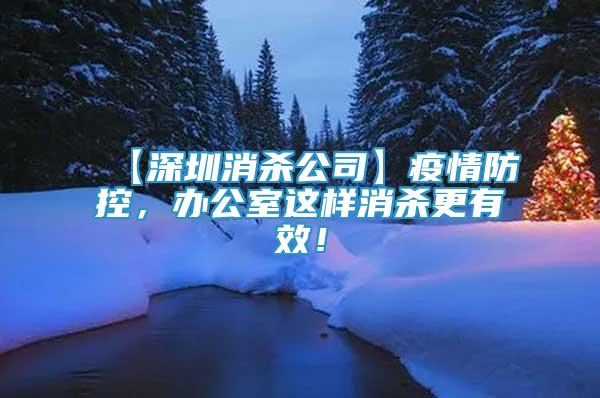 【深圳消殺公司】疫情防控，辦公室這樣消殺更有效！