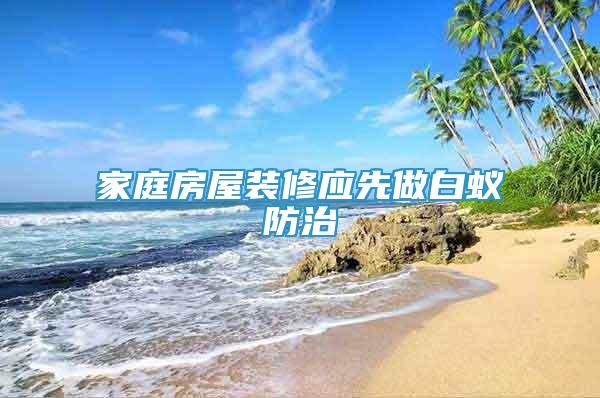 家庭房屋裝修應(yīng)先做白蟻防治