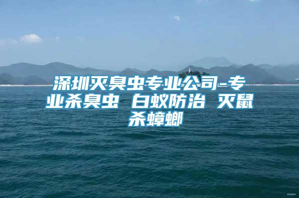 深圳滅臭蟲專業(yè)公司-專業(yè)殺臭蟲 白蟻防治 滅鼠 殺蟑螂