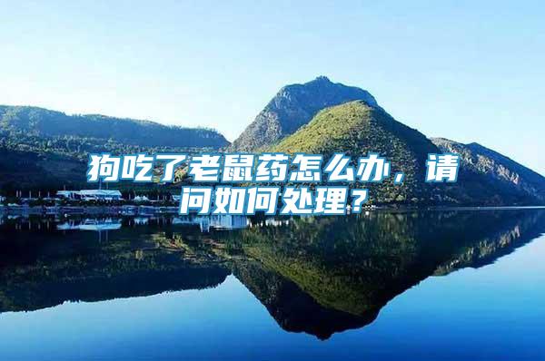 狗吃了老鼠藥怎么辦，請(qǐng)問(wèn)如何處理？