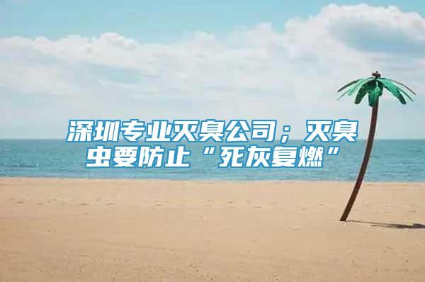 深圳專業(yè)滅臭公司；滅臭蟲要防止“死灰復(fù)燃”