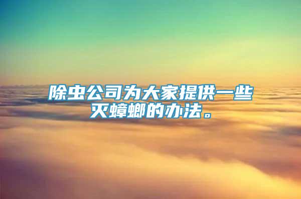 除蟲公司為大家提供一些滅蟑螂的辦法。
