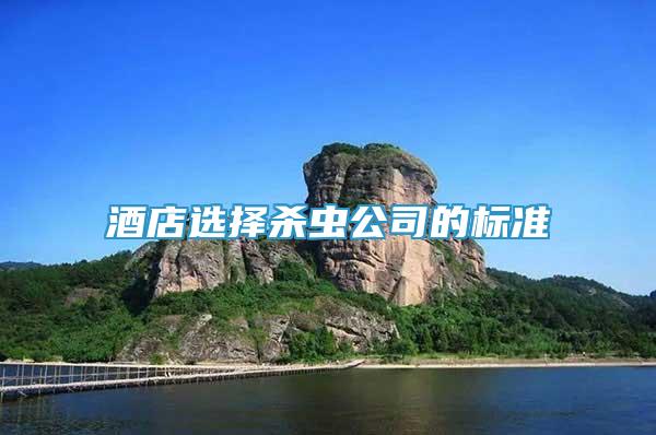 酒店選擇殺蟲公司的標(biāo)準(zhǔn)
