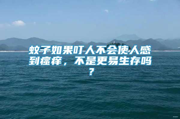 蚊子如果叮人不會(huì)使人感到瘙癢，不是更易生存嗎？