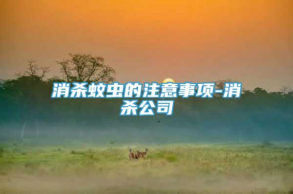 消殺蚊蟲(chóng)的注意事項(xiàng)-消殺公司