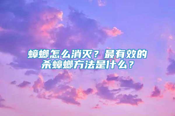 蟑螂怎么消滅？最有效的殺蟑螂方法是什么？