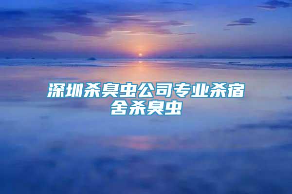 深圳殺臭蟲公司專業(yè)殺宿舍殺臭蟲