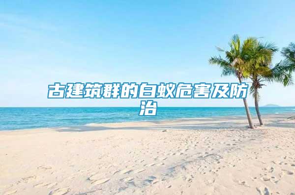 古建筑群的白蟻危害及防治