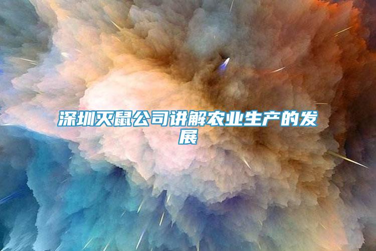 深圳滅鼠公司講解農(nóng)業(yè)生產(chǎn)的發(fā)展